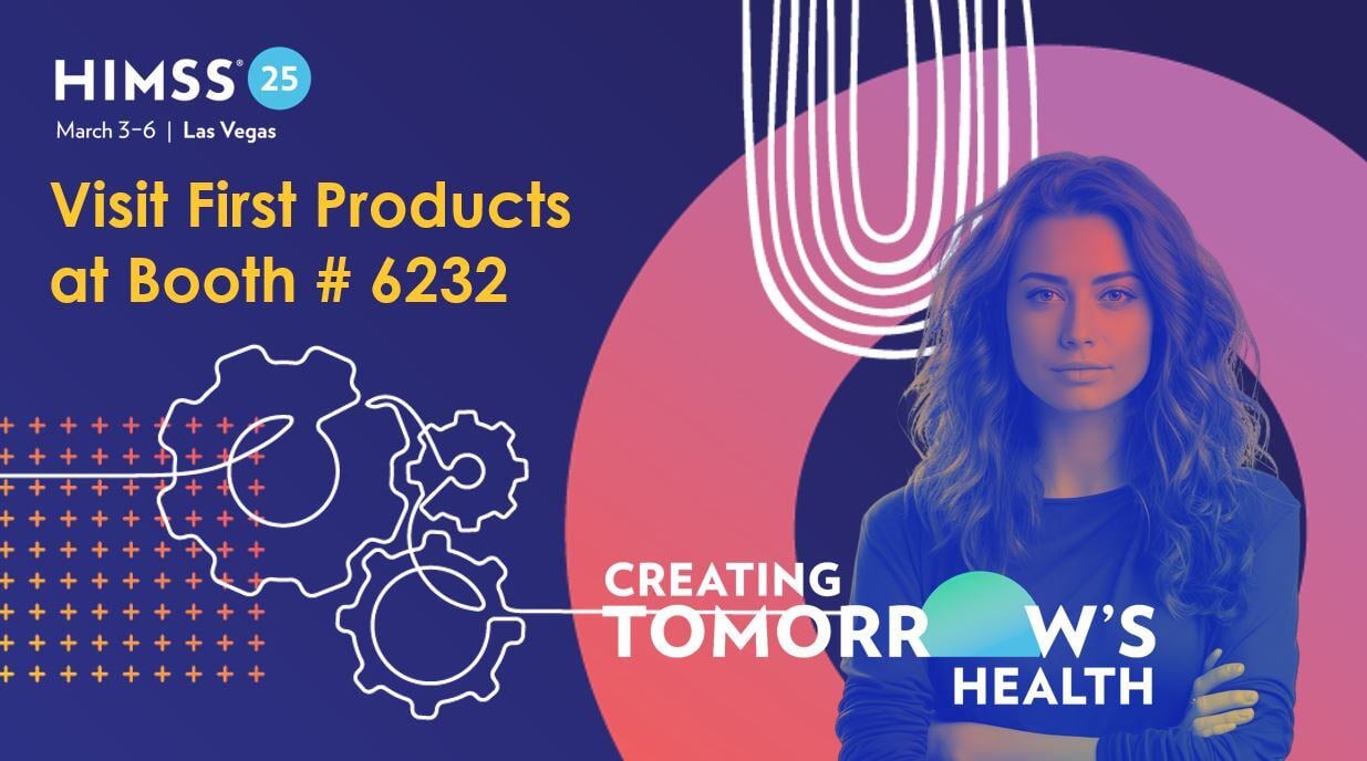 HIMSS25 in Las Vegas, March 3-6, 2025 - Creating Tomorrow's Health - Visit First Products at Booth # 6232